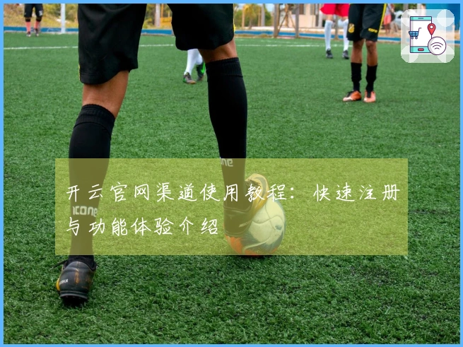开云官网渠道使用教程：快速注册与功能体验介绍