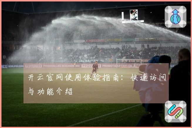 开云官网使用体验指南：快速访问与功能介绍