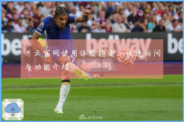 开云官网使用体验指南:快速访问与功能介绍