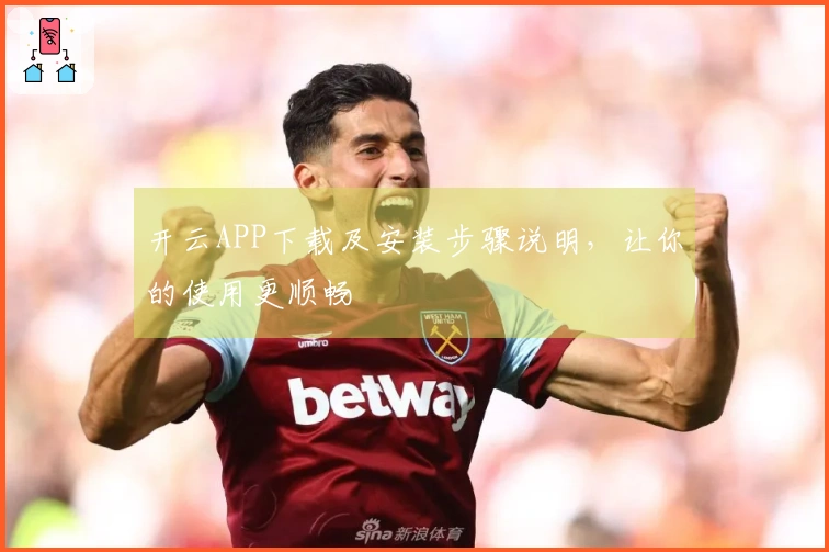 开云APP下载及安装步骤说明，让你的使用更顺畅