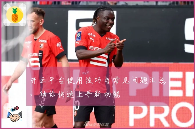 开云平台使用技巧与常见问题汇总，助你快速上手新功能