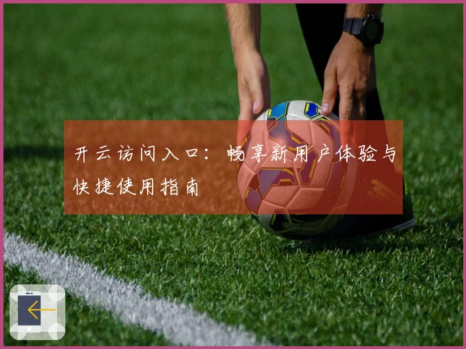 开云访问入口：畅享新用户体验与快捷使用指南