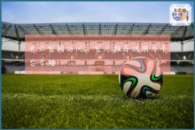 开云官网访问:官方推荐说明与平台介绍