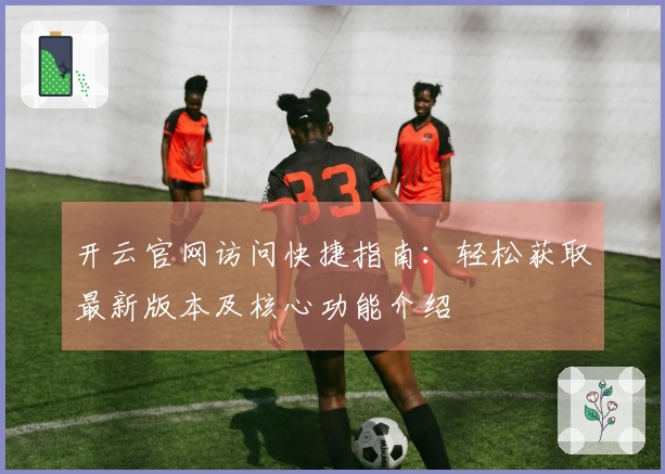 开云官网访问快捷指南：轻松获取最新版本及核心功能介绍