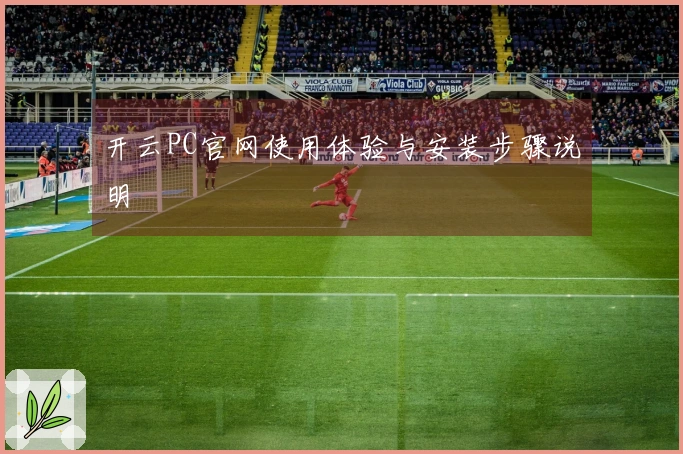 开云PC官网使用体验与安装步骤说明