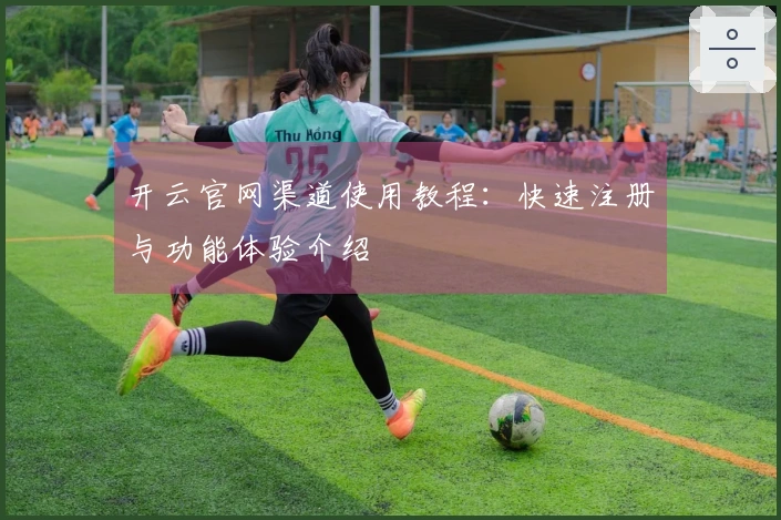 开云官网渠道使用教程：快速注册与功能体验介绍