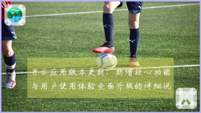 开云应用版本更新：新增核心功能与用户使用体验全面升级的详细说明