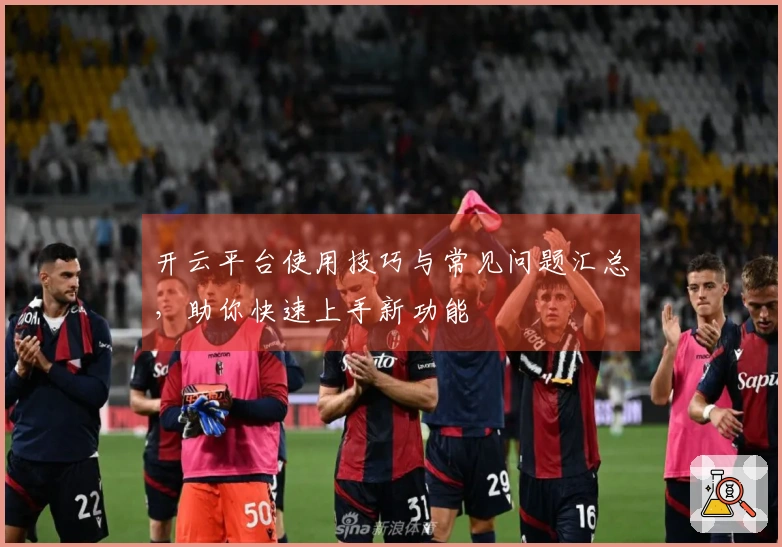 开云平台使用技巧与常见问题汇总，助你快速上手新功能