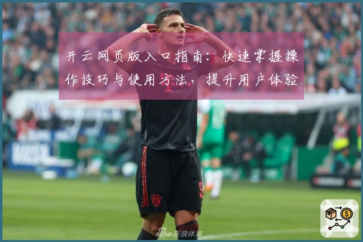 开云网页版入口指南：快速掌握操作技巧与使用方法，提升用户体验