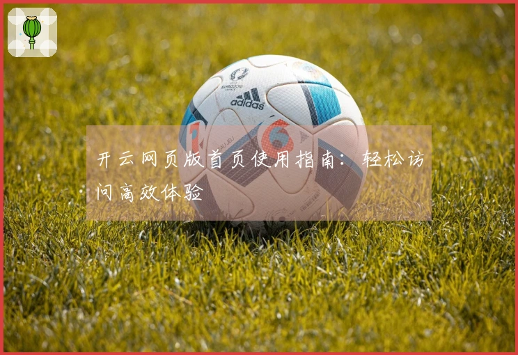 开云网页版首页使用指南：轻松访问高效体验